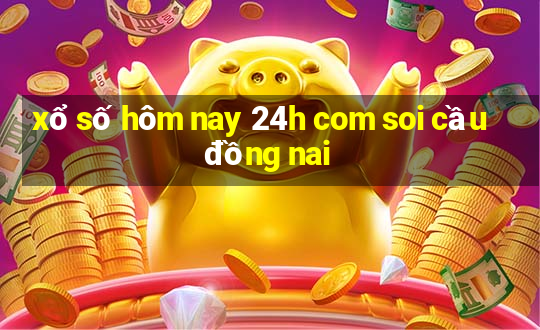 xổ số hôm nay 24h com soi cầu đồng nai