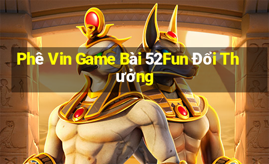 Phê Vin Game Bài 52Fun Đổi Thưởng