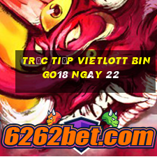 Trực tiếp vietlott Bingo18 ngày 22