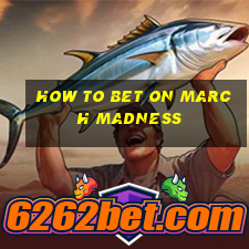 how to bet on march madness