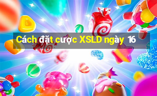 Cách đặt cược XSLD ngày 16