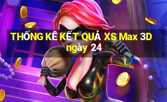 THỐNG KÊ KẾT QUẢ XS Max 3D ngày 24