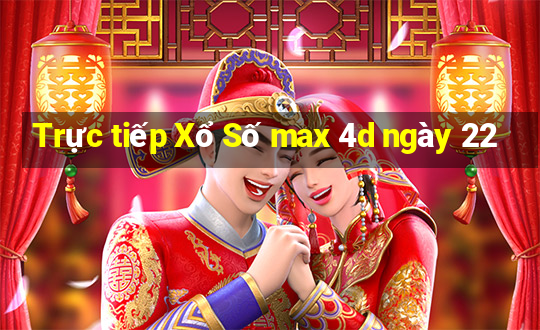 Trực tiếp Xổ Số max 4d ngày 22