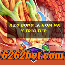 kèo bóng đá hôm nay trực tiếp