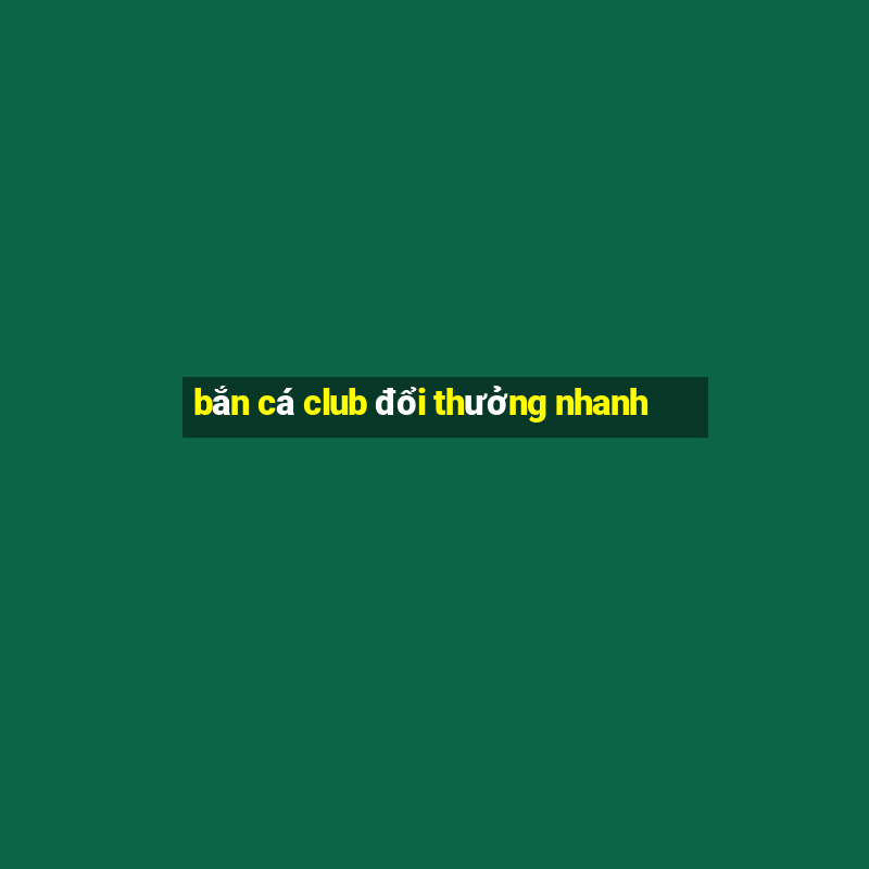 bắn cá club đổi thưởng nhanh