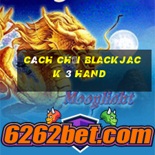 Cách chơi Blackjack 3 Hand