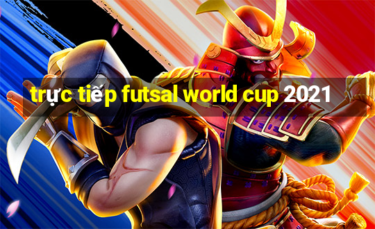 trực tiếp futsal world cup 2021