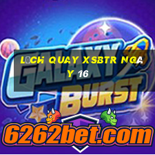 Lịch quay XSBTR ngày 16