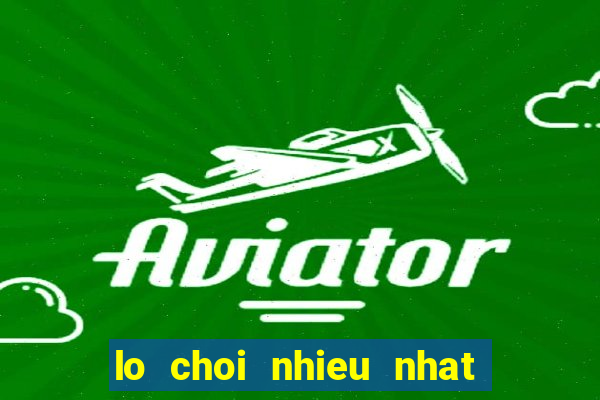 lo choi nhieu nhat hom nay