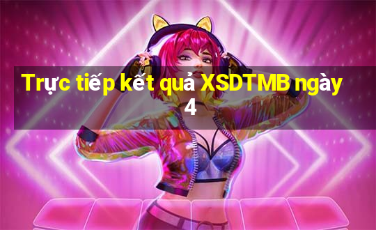 Trực tiếp kết quả XSDTMB ngày 4