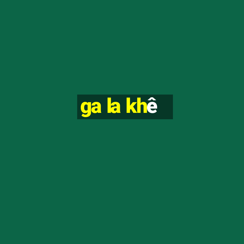 ga la khê