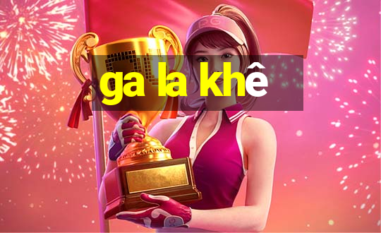 ga la khê