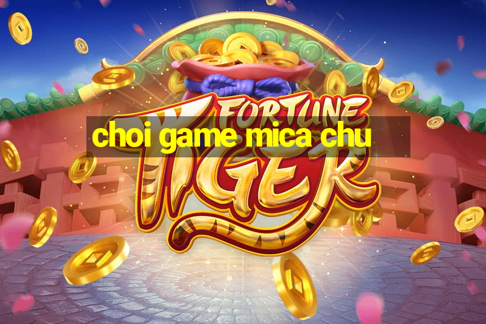 choi game mica chu