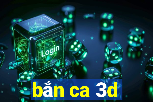 bắn ca 3d