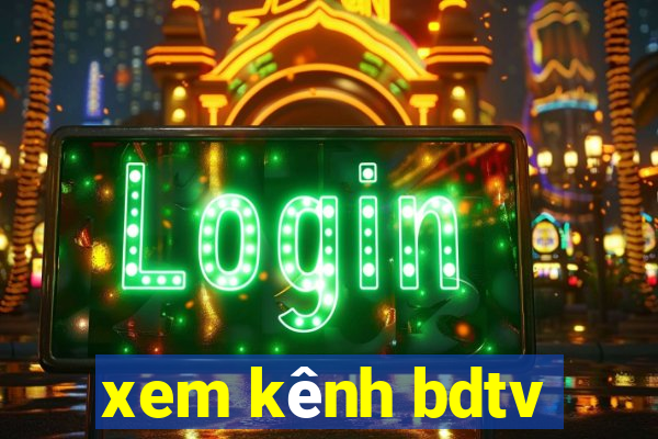 xem kênh bdtv