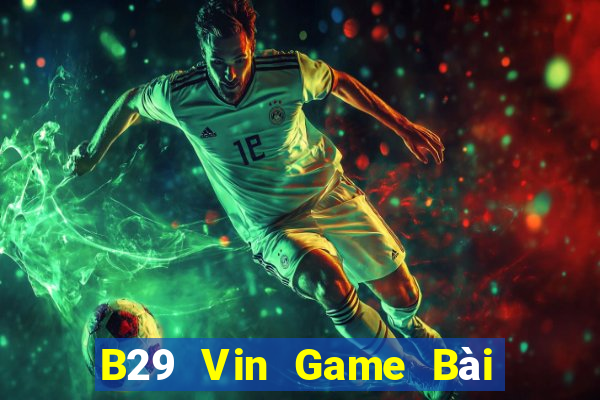 B29 Vin Game Bài Bốc Club