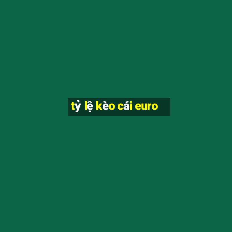 tỷ lệ kèo cái euro