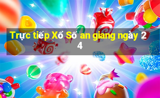 Trực tiếp Xổ Số an giang ngày 24