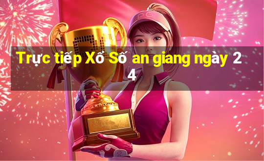 Trực tiếp Xổ Số an giang ngày 24