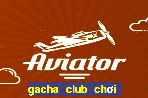 gacha club chơi miễn phí