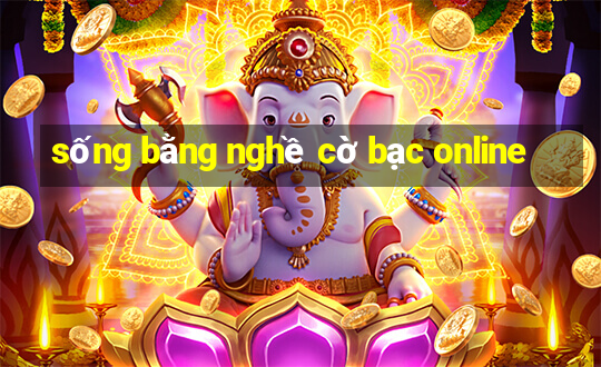 sống bằng nghề cờ bạc online