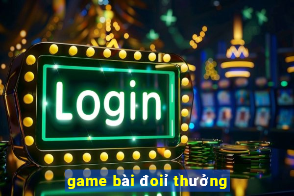 game bài đoiỉ thưởng