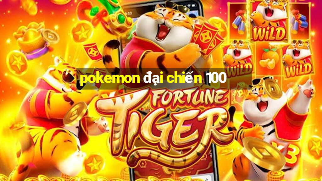 pokemon đại chiến 100