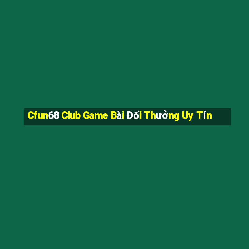 Cfun68 Club Game Bài Đổi Thưởng Uy Tín