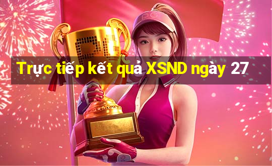 Trực tiếp kết quả XSND ngày 27