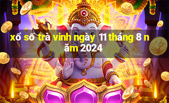 xổ số trà vinh ngày 11 tháng 8 năm 2024