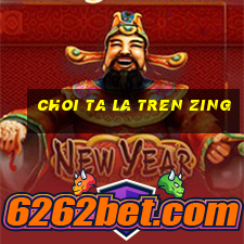 choi ta la tren zing