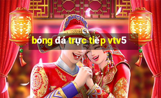 bóng đá trực tiếp vtv5