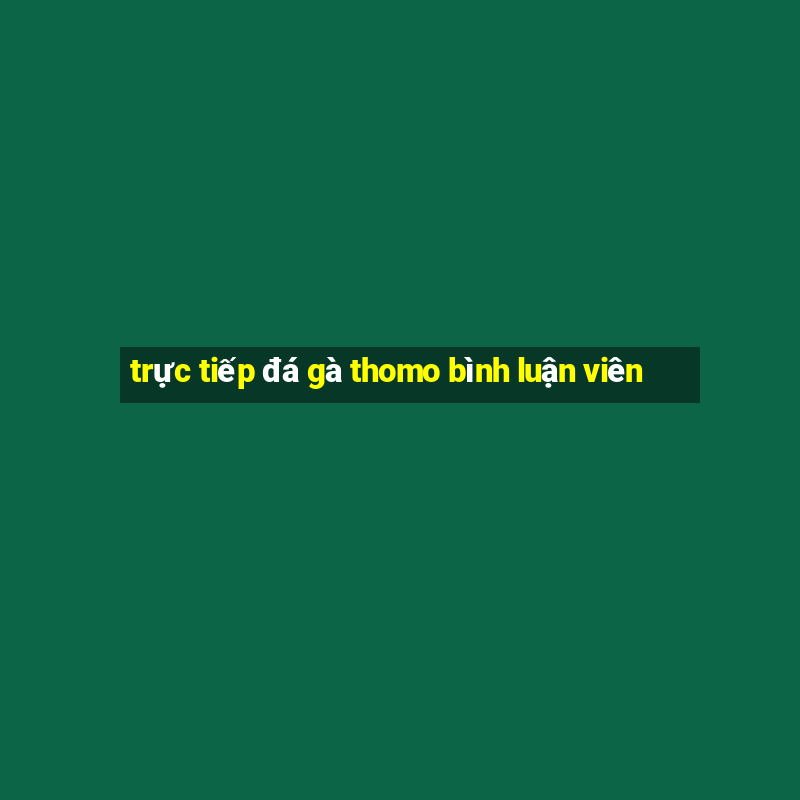 trực tiếp đá gà thomo bình luận viên