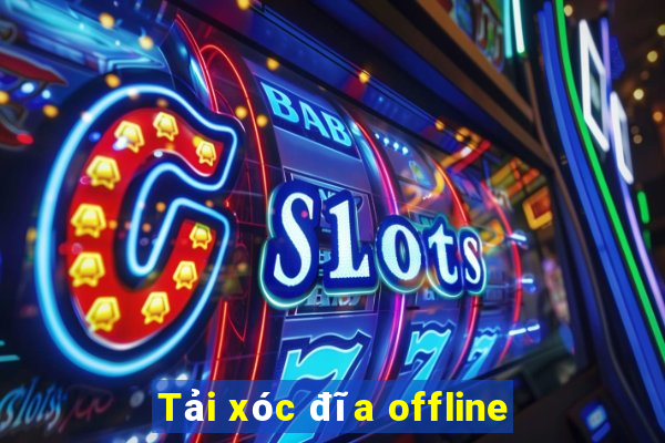 Tải xóc đĩa offline