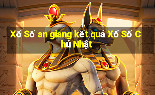 Xổ Số an giang kết quả Xổ Số Chủ Nhật