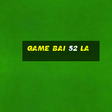 game bai 52 la