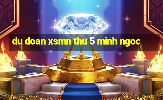 du doan xsmn thu 5 minh ngoc