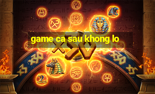 game ca sau khong lo