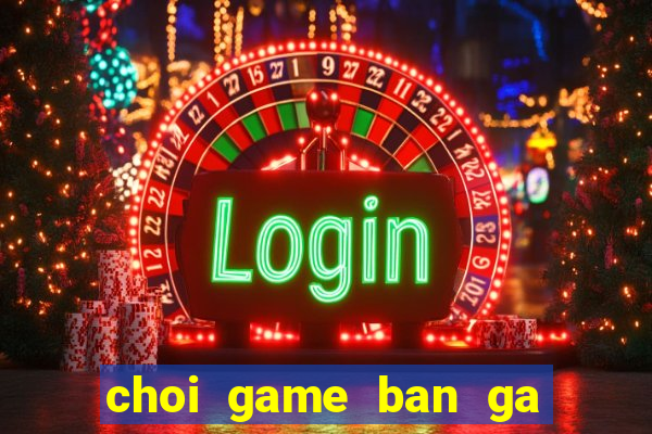 choi game ban ga 4 truc tuyen