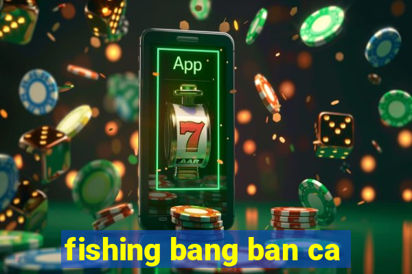 fishing bang ban ca