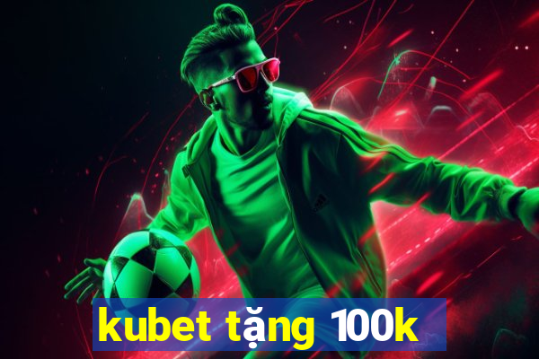 kubet tặng 100k