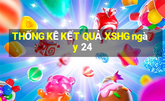 THỐNG KÊ KẾT QUẢ XSHG ngày 24