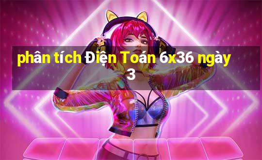 phân tích Điện Toán 6x36 ngày 3