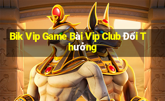 Bik Vip Game Bài Vip Club Đổi Thưởng