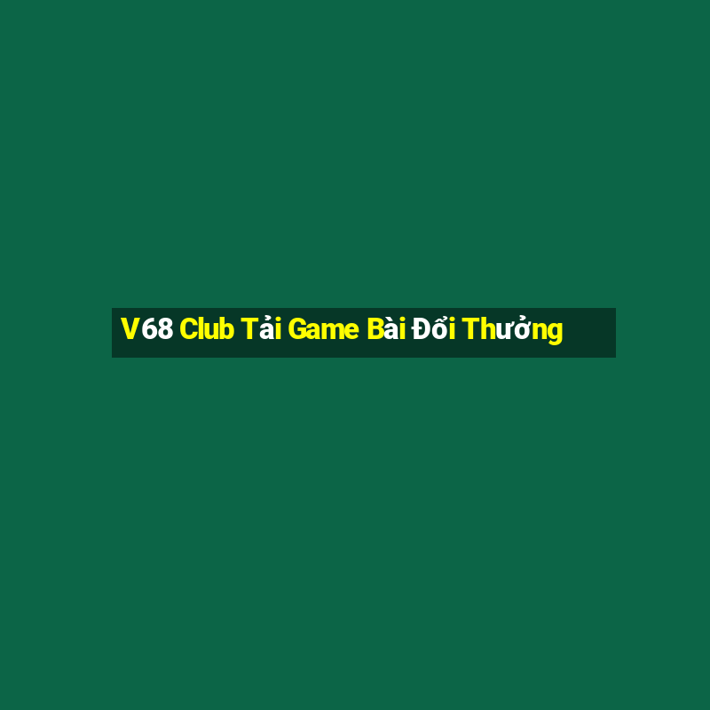 V68 Club Tải Game Bài Đổi Thưởng