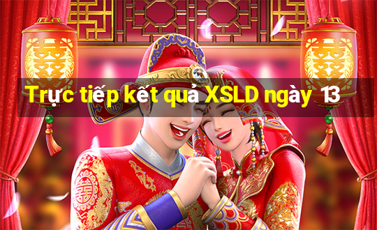 Trực tiếp kết quả XSLD ngày 13