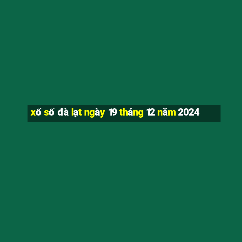 xổ số đà lạt ngày 19 tháng 12 năm 2024