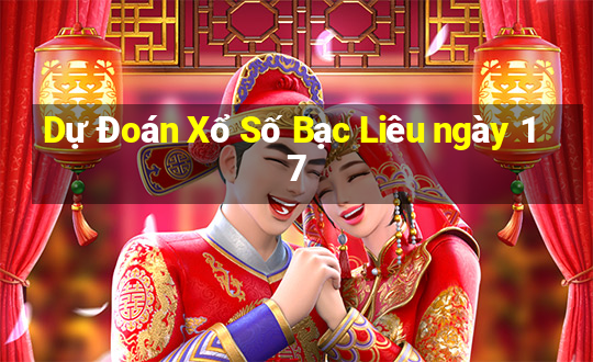 Dự Đoán Xổ Số Bạc Liêu ngày 17