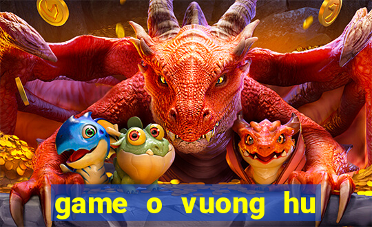 game o vuong hu doa ma