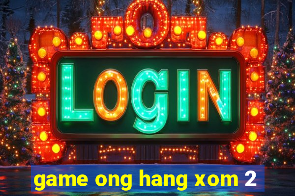 game ong hang xom 2